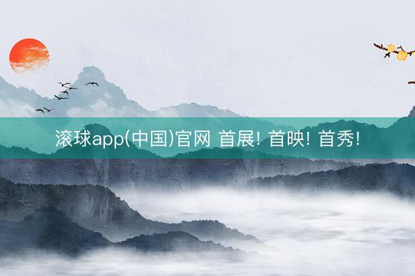 滚球app(中国)官网 首展! 首映! 首秀!