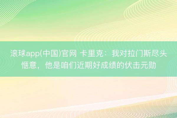 滚球app(中国)官网 卡里克：我对拉门斯尽头惬意，他是咱们近期好成绩的伏击元勋