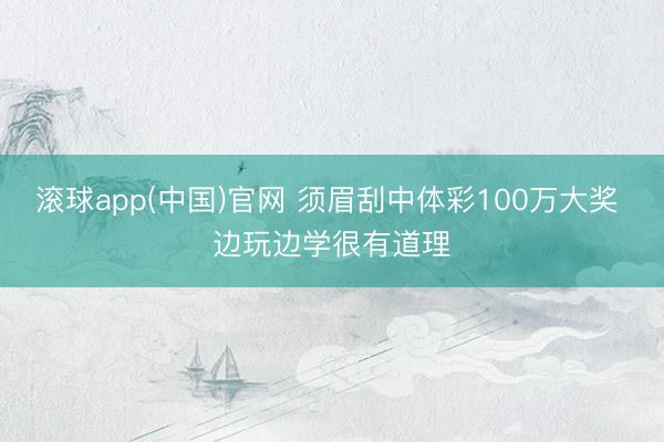滚球app(中国)官网 须眉刮中体彩100万大奖 边玩边学很有道理