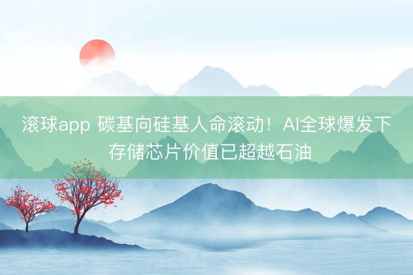 滚球app 碳基向硅基人命滚动！AI全球爆发下 存储芯片价值已超越石油