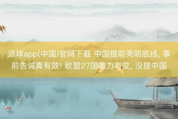 滚球app(中国)官网下载 中国提前亮明底线， 事前告诫真有效! 欧盟27国魄力有变， 没提中国