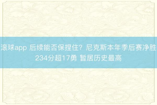 滚球app 后续能否保捏住？尼克斯本年季后赛净胜234分超17勇 暂居历史最高