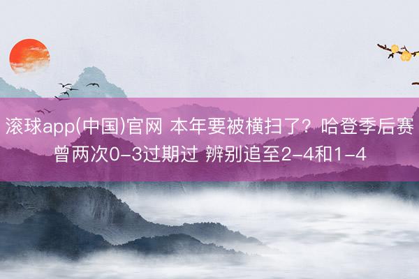 滚球app(中国)官网 本年要被横扫了？哈登季后赛曾两次0-3过期过 辨别追至2-4和1-4