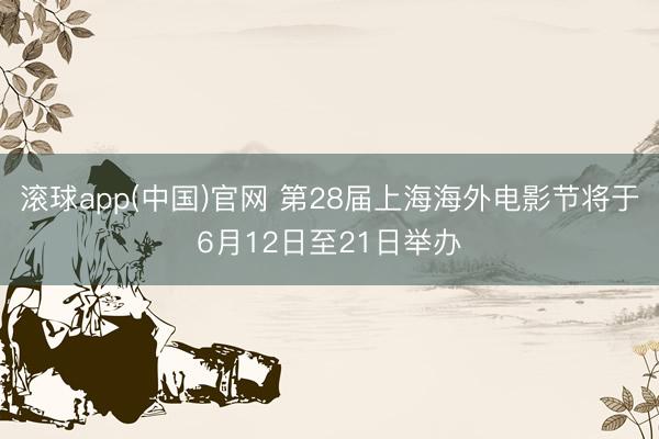滚球app(中国)官网 第28届上海海外电影节将于6月12日至21日举办