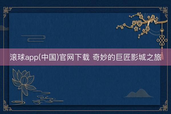 滚球app(中国)官网下载 奇妙的巨匠影城之旅