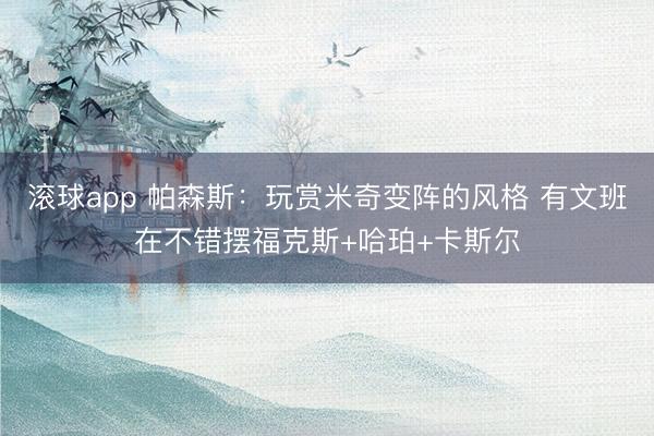 滚球app 帕森斯：玩赏米奇变阵的风格 有文班在不错摆福克斯+哈珀+卡斯尔
