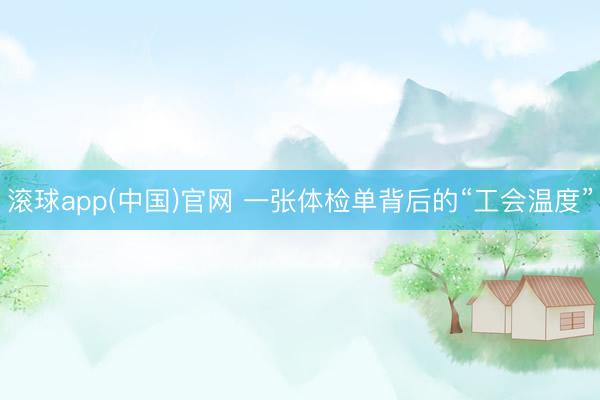 滚球app(中国)官网 一张体检单背后的“工会温度”