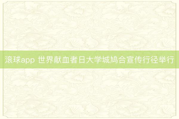 滚球app 世界献血者日大学城鸠合宣传行径举行