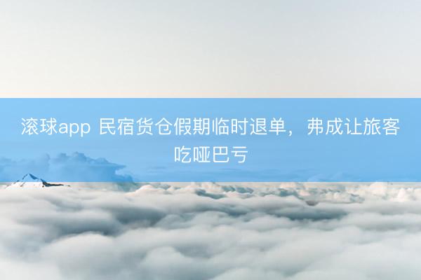 滚球app 民宿货仓假期临时退单,弗成让旅客吃哑巴亏