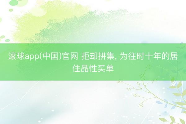 滚球app(中国)官网 拒却拼集， 为往时十年的居住品性买单