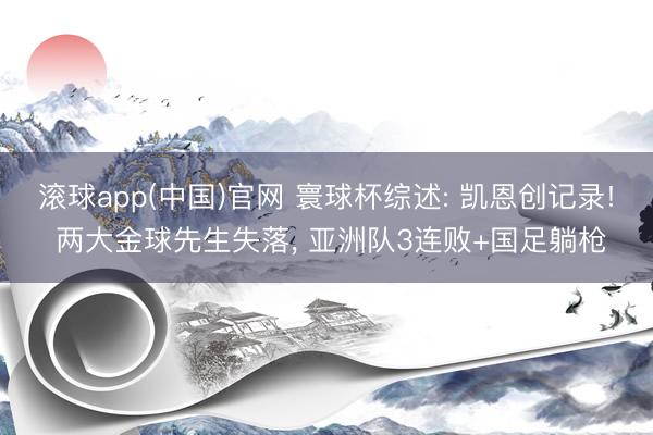 滚球app(中国)官网 寰球杯综述: 凯恩创记录! 两大金球先生失落， 亚洲队3连败+国足躺枪